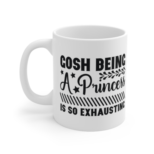 Gosh being a Princess is So Exhausting – White 11oz Ceramic Coffee Mug