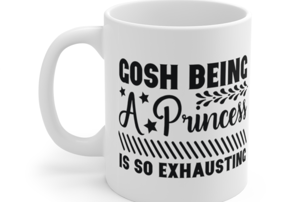 Gosh being a Princess is So Exhausting – White 11oz Ceramic Coffee Mug