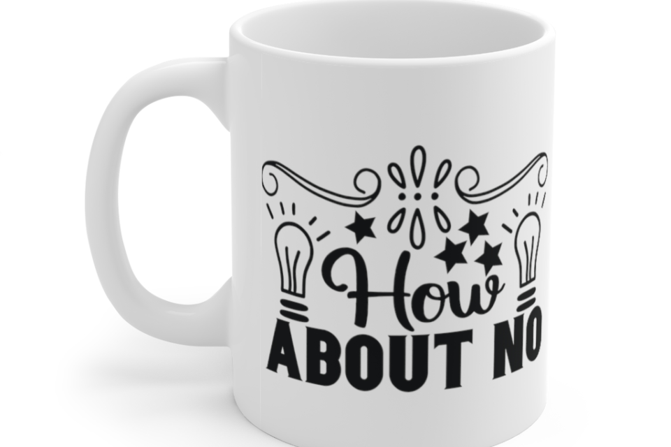 How About No – White 11oz Ceramic Coffee Mug (5)