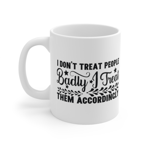I Don’t Treat People Badly I Treat Them Accordingly – White 11oz Ceramic Coffee Mug (2)