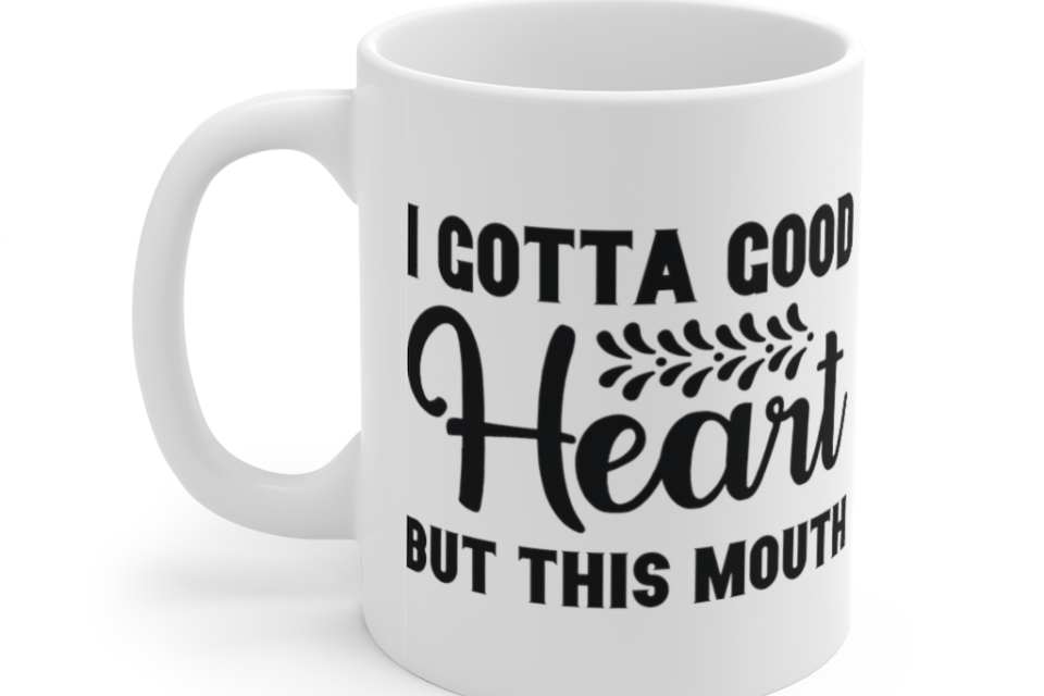 I Gotta Good Heart But This Mouth – White 11oz Ceramic Coffee Mug (3)