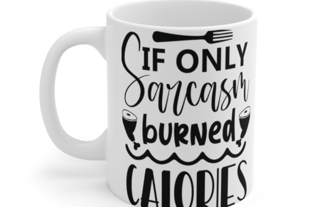 If Only Sarcasm Burned Calories – White 11oz Ceramic Coffee Mug (3)