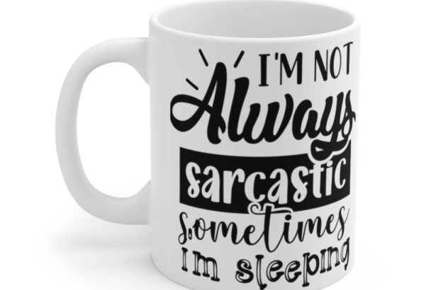 I’m Not Always Sarcastic Sometimes I’m Sleeping – White 11oz Ceramic Coffee Mug