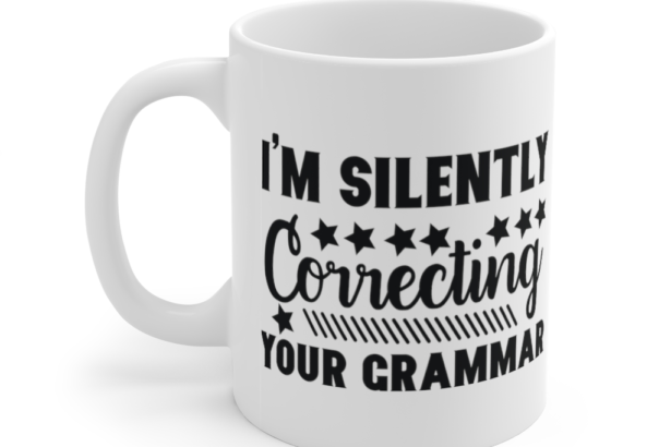 I’m Silently Correcting Your Grammar – White 11oz Ceramic Coffee Mug (4)