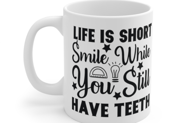 Life is Short Smile while You still have Teeth – White 11oz Ceramic Coffee Mug (2)