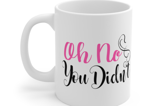 Oh No You Didn’t – White 11oz Ceramic Coffee Mug (4)