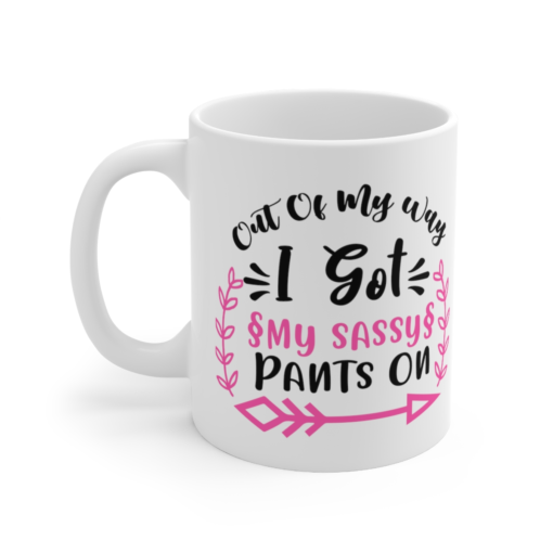 Out of My Way I Got My Sassy Pants On – White 11oz Ceramic Coffee Mug (3)