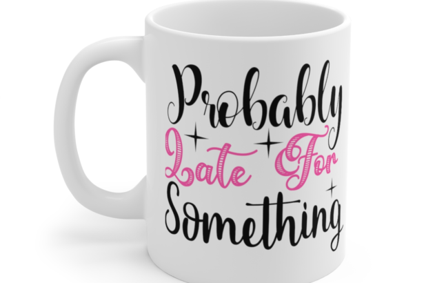 Probably Late for Something – White 11oz Ceramic Coffee Mug (5)