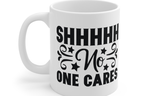 Shhhhh No One Cares – White 11oz Ceramic Coffee Mug (4)
