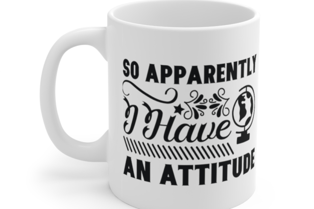 So Apparently I have an Attitude – White 11oz Ceramic Coffee Mug (2)