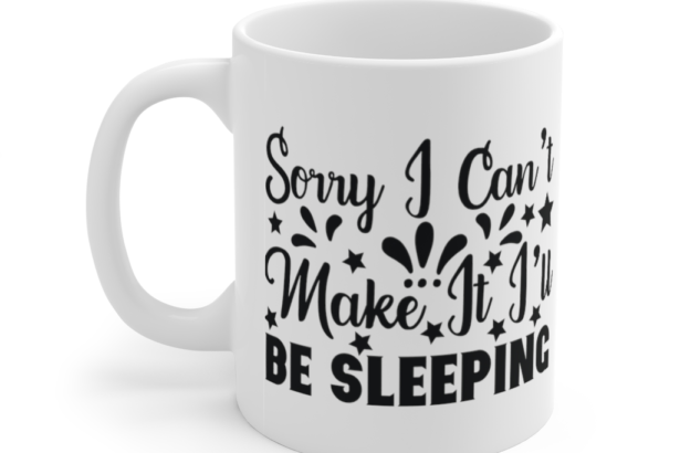 Sorry I Can’t Make It I’ll Be Sleeping – White 11oz Ceramic Coffee Mug (2)