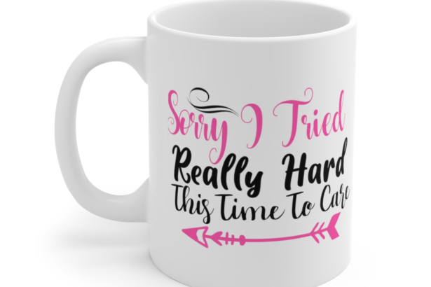 Sorry I Tried Really Hard This Time to Care – White 11oz Ceramic Coffee Mug (2)