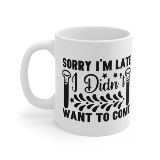 Sorry I’m Late I didn’t Want to Come – White 11oz Ceramic Coffee Mug (3)