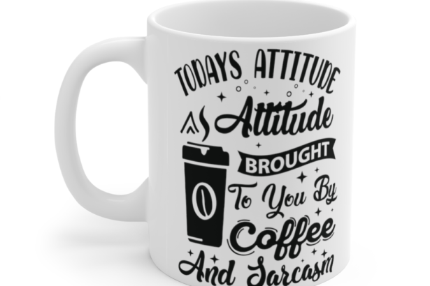 Today’s Attitude is Brought to You by Coffee and Sarcasm – White 11oz Ceramic Coffee Mug