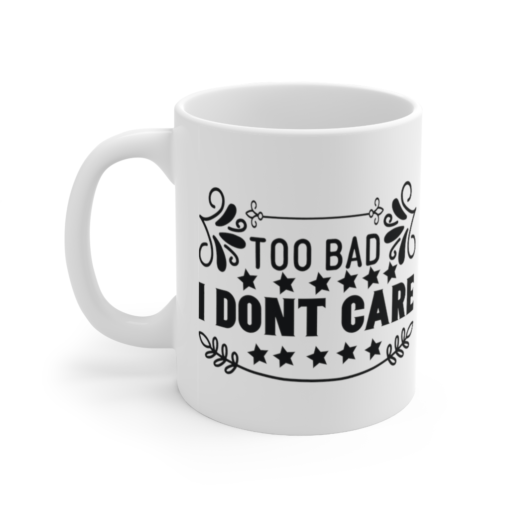 Too Bad I Don’t Care – White 11oz Ceramic Coffee Mug (4)