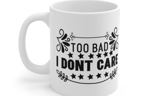 Too Bad I Don’t Care – White 11oz Ceramic Coffee Mug (4)