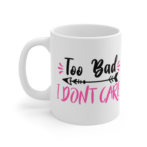 Too Bad I Don’t Care – White 11oz Ceramic Coffee Mug (5)