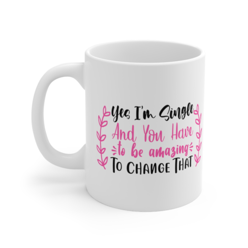Yes I’m Single and You have to be Amazing to Change that – White 11oz Ceramic Coffee Mug (3)