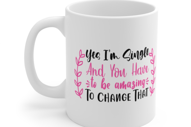 Yes I’m Single and You have to be Amazing to Change that – White 11oz Ceramic Coffee Mug (3)