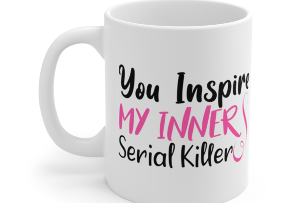 You Inspire My Inner Serial Killer – White 11oz Ceramic Coffee Mug (3)
